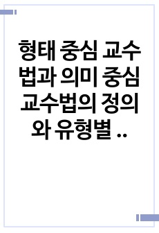 형태 중심 교수법과 의미 중심 교수법의 정의와 유형별 특징을 서술하시오