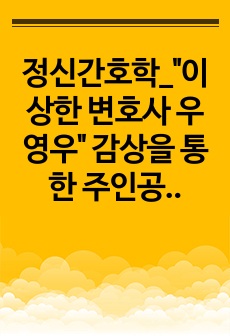 정신간호학_"이상한 변호사 우영우" 감상을 통한 주인공의 정신장애와 치료적 활동 등 분석