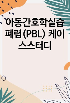 아동간호학실습 폐렴(PBL) 케이스스터디