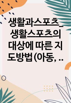 생활과스포츠_생활스포츠의 대상에 따른 지도방법(아동, 청소년, 성인, 노인)