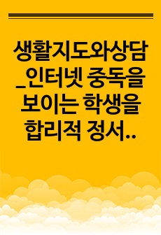 생활지도와상담_인터넷 중독을 보이는 학생을 합리적 정서행동 이론을 적용하여 상담을 진행한 내용을 제시하시오.