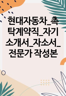 현대자동차_촉탁계약직_자기소개서_자소서_전문가 작성본