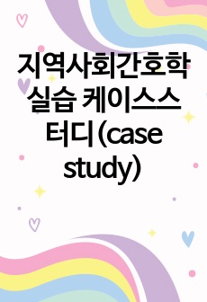 지역사회간호학 실습 케이스스터디(case study)