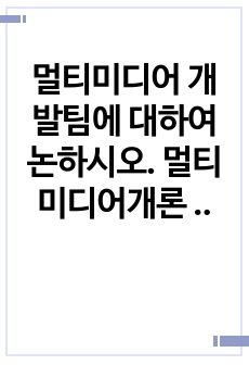 멀티미디어 개발팀에 대하여 논하시오.  멀티미디어개론 과제점수 15점 만점 받은 자료입니다.