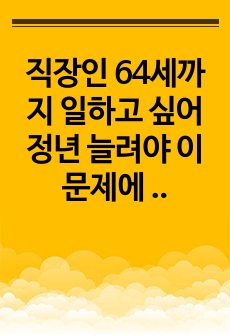 직장인 64세까지 일하고 싶어 정년 늘려야 이 문제에 대하여 당신은 어떻게 생각하는가 A+