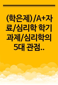 (학은제)/A+자료/심리학 학기과제/심리학의 5대 관점에 대해서 설명하시오