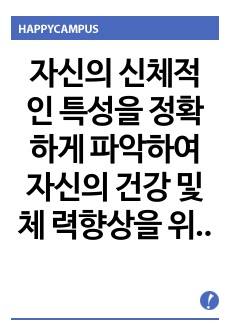 자신의 신체적인 특성을 정확하게 파악하여 자신의 건강 및 체 력향상을 위한 트레이닝 프로그램을 작성하시오.