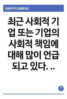 최근 사회적 기업 또는 기업의 사회적 책임에 대해 많이 언급되고 있다. 또한 기업의 비즈니스 활동의 목적으로 기업의 사회적 책임이 존재한다. 기업의 사회적 책임에 대해 논하시오.