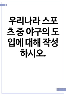 우리나라 스포츠 중 야구의 도입에 대해 작성하시오.