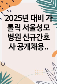 2025년 대비 가톨릭 서울성모병원 신규간호사 공개채용 합격 자소서 + 인적성 팁 + 면접 정보 (합격인증O)