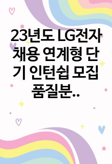 23년도 LG전자 채용 연계형 단기 인턴쉽 모집 품질분야 합격 자기소개서