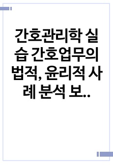 간호관리학 실습 간호업무의 법적, 윤리적 사례 분석 보고서 (사례3개)