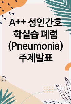 A++ 성인간호학실습 폐렴(Pneumonia) 주제발표