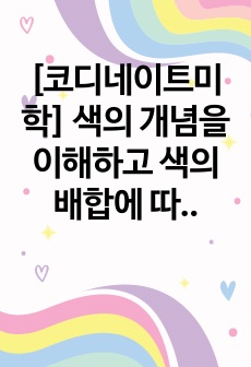 [코디네이트미학] 색의 개념을 이해하고 색의 배합에 따른 다양한 색채코디네이션 방법을 조사하여 사례분석하시오