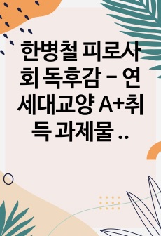 한병철 피로사회 독후감 - 연세대교양 A+취득 과제물 - 스스로를 착취하게 만드는 현대사회 성과주의의 한계에 대하여  -한병철 교수의 피로사회를 읽고