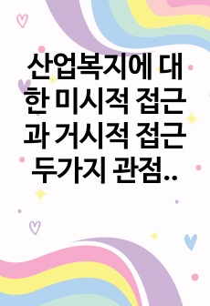 산업복지에 대한 미시적 접근과 거시적 접근 두가지 관점에서 산업현장에서 발생하는 사고에 대한 사회적 논쟁 정리