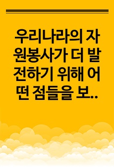 우리나라의 자원봉사가 더 발전하기 위해 어떤 점들을 보완해야 하는지 논하시오