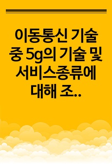 이동통신 기술 중 5g의 기술 및 서비스종류에 대해 조사하고 우리 생활에 미칠 영향에 대해 서술하시오