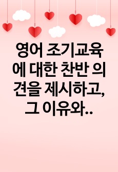 영어 조기교육에 대한 찬반 의견을 제시하고, 그 이유와 자신의 의견을 뒷받침 할 수 있는 근거를 제시하시오.