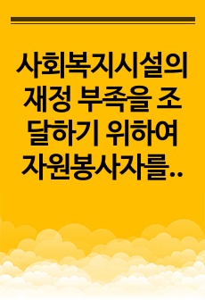 사회복지시설의 재정 부족을 조달하기 위하여 자원봉사자를 활용하는 것의 중요성과 부정적 영향에 대하여 토론해보세요