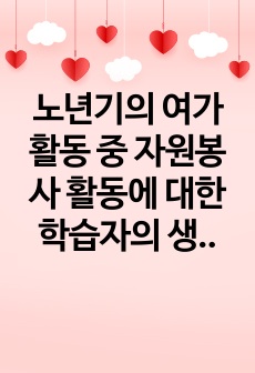 노년기의 여가활동 중 자원봉사 활동에 대한 학습자의 생각을 서술하시오