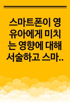 스마트폰이 영유아에게 미치는 영향에 대해 서술하고 스마트폰 사용을 대체할 수 있는 가족놀이를 소개하시오