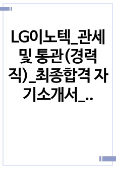 LG이노텍_관세 및 통관(경력직)_최종합격 자기소개서_자소서 전문가에게 유료첨삭 받은 자료입니다.