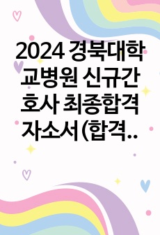 2024 경북대학교병원 신규간호사 최종합격 자소서(합격인증o)