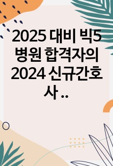 2025 대비 빅5 병원 합격자의 2024 신규간호사 ALL 서류합격 8개 병원 자소서 모음집(서울아산병원, 세브란스병원, 삼성서울병원, 서울성모병원, 분당서울대병원, 한양대병원, 중앙대병원, 강북삼성병원)+인증O,스펙, 간단한 자소서 작성 팁!, 최종결과