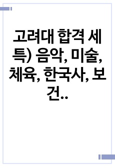 고려대 합격 세특) 음악, 미술, 체육, 한국사, 보건, 논술, 공학, 정보 세부능력 및 특기사항