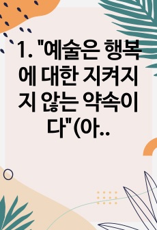 1. "예술은 행복에 대한 지켜지지 않는 약속이다"(아도르노).  우리의 감각적 시선은 당대 (공동체)의 선험적인 인식의 틀로부터 자유롭고 균등할 수 있을까? 우리의 감성은 자율성(중립성)과 대상의..