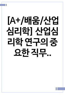 [A+/배움/산업심리학] 산업심리학 연구의 중요한 직무수행 준거를 구체적으로 작성하고 본인이 가장 중요하게 생각하는 것은 무엇인지 그것에 관한 이유도 함께 작성하시오. 또 조직원이 성공적인 수행하는데 필요한 특성을 ..