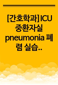 [간호학과]ICU 중환자실 pneumonia 폐렴 실습 케이스 보고서