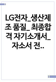 LG전자_생산제조 품질_ 최종합격 자기소개서_자소서 전문가에게 유료첨삭 받은 자료입니다.