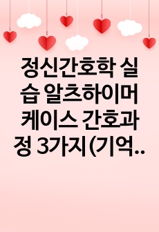 정신간호학 실습 알츠하이머 케이스 간호과정 3가지(기억장애, 불안, 배회)