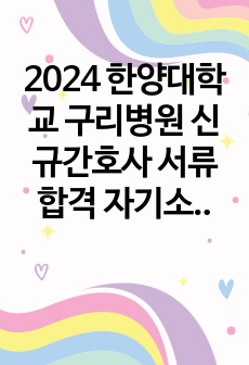 2024 한양대학교 구리병원 신규간호사 서류합격 자기소개서 (스펙, 인증 O)