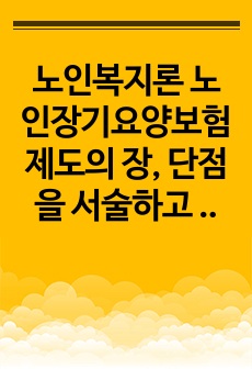 노인복지론 노인장기요양보험제도의 장, 단점을 서술하고 개선방안을 제시하시오