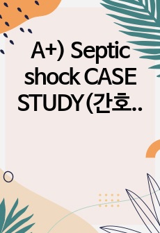A+) Septic shock CASE STUDY(간호진단 2개, 간호과정 2개)