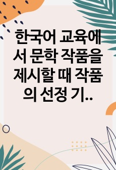 한국어 교육에서 문학 작품을 제시할 때 작품의 선정 기준으로 무엇이 필요하며 가장 우선적으로 고려되어야 할 조건은 무엇인지 이야기해 봅시다.