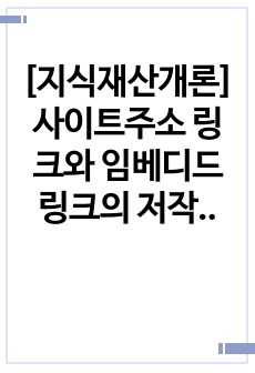 [지식재산개론] 사이트주소 링크와 임베디드 링크의 저작권 침해에 대해 조사하시오.