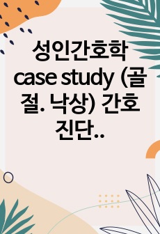 성인간호학 case study (골절. 낙상) 간호진단 3개 포함됨