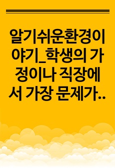 알기쉬운환경이야기_학생의 가정이나 직장에서 가장 문제가 되고 있는 환경문제가 무엇인지 살펴보고 그 환경 문제의 원인과 개선방안에 대하여 서술하시오.