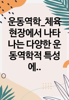 운동역학_체육현장에서 나타나는 다양한 운동역학적 특성에 대해 기술하시오.