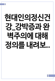 현대인의정신건강_강박증과 완벽주의에 대해 정의를 내려보고 나에게 있던 강박증 및 완벽주의에 대해 서술하시오. 그리고 그것을 어떻게 극복하였는지 심리학적으로 설명하시오.