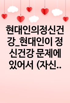 현대인의정신건강_현대인이 정신건강 문제에 있어서 (자신의 시각에) 가장 보편적인 문제를 선정하여 극복 방안을 기술하시오.