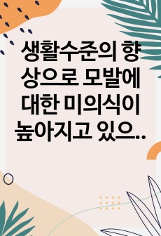 생활수준의 향상으로 모발에 대한 미의식이 높아지고 있으며, 청결함과 아름다움에 대한 요구도 변화되고 있습니다. 본인이 생각하는 두피관리의 필요성에 대하여 토론해 보세요.