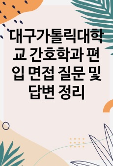 대구가톨릭대학교 간호학과 편입 면접 질문 및 답변 정리