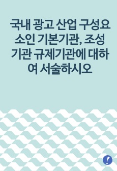 국내 광고 산업 구성요소인 기본기관, 조성기관 규제기관에 대하여 서술하시오