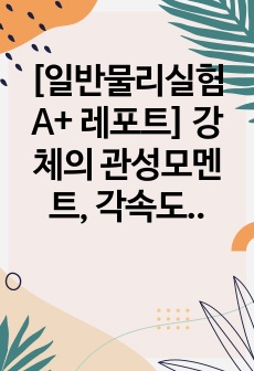 [일반물리실험 A+ 레포트] 강체의 관성모멘트, 각속도, 장동 측정