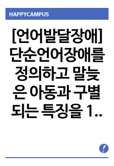 [언어발달장애] 단순언어장애를 정의하고 말늦은 아동과 구별되는 특징을 1가지 이상 제시하시오